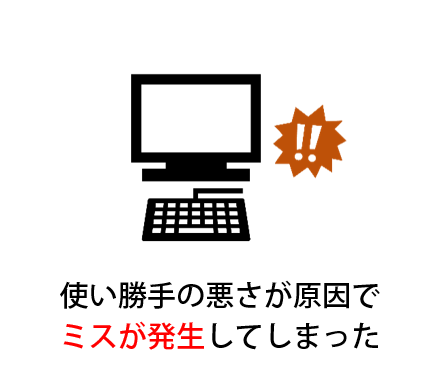 使い勝手の悪さが原因でミスが発生してしまった